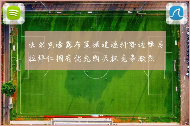 法尔克透露布莱顿追逐科隆边锋马拉拜仁拥有优先购买权竞争激烈