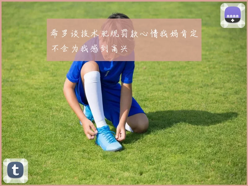 希罗谈技术犯规罚款心情我妈肯定不会为我感到高兴