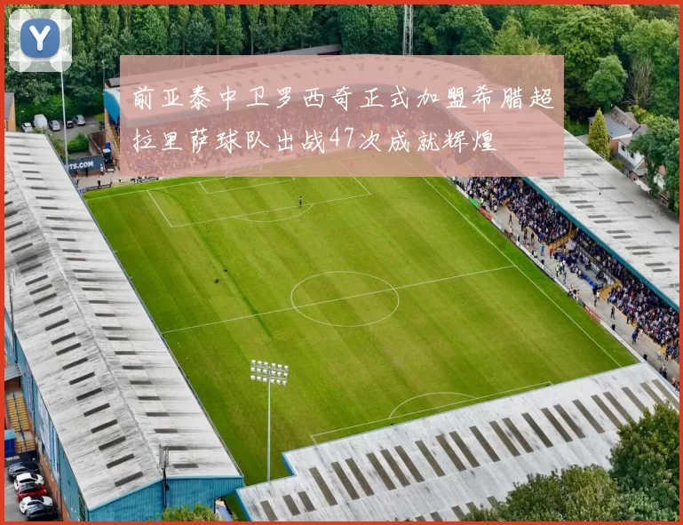 前亚泰中卫罗西奇正式加盟希腊超拉里萨球队出战47次成就辉煌