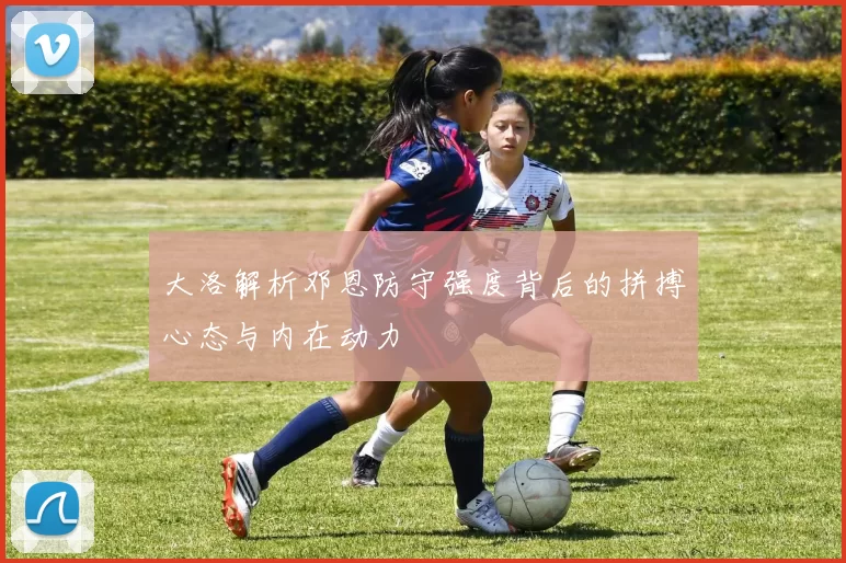 大洛解析邓恩防守强度背后的拼搏心态与内在动力