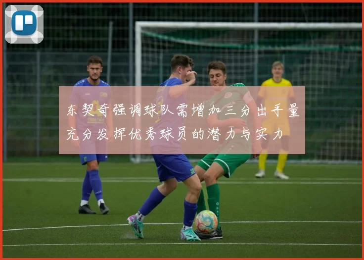 东契奇强调球队需增加三分出手量充分发挥优秀球员的潜力与实力
